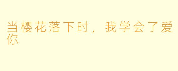 当樱花落下时,我学会了爱你