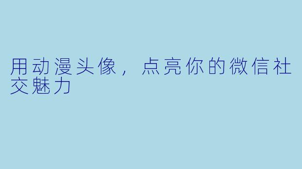 用动漫头像,点亮你的微信社交魅力