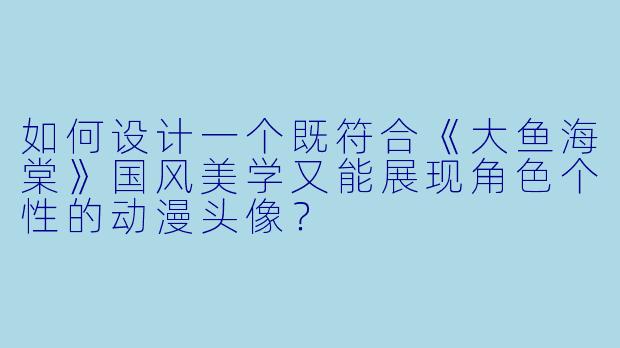 如何设计一个既符合《大鱼海棠》国风美学又能展现角色个性的动漫头像？