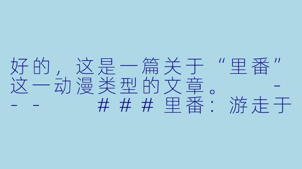 好的,这是一篇关于“里番”这一动漫类型的文章。
---
###里番:游走于禁忌边缘的动漫领域,是艺术还是欲望?-里番好看动漫
