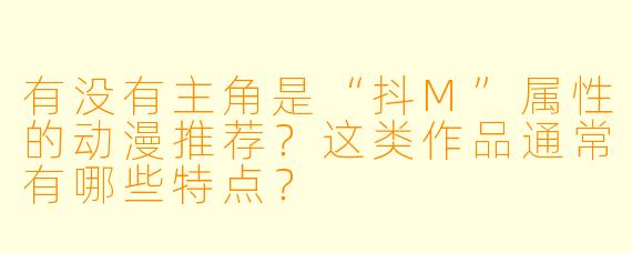 有没有主角是“抖M”属性的动漫推荐？这类作品通常有哪些特点？