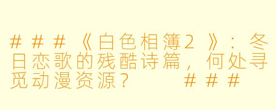 ###《白色相簿2》:冬日恋歌的残酷诗篇,何处寻觅动漫资源?
###