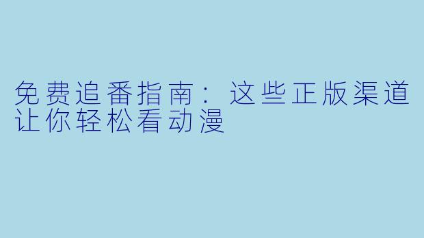 免费追番指南:这些正版渠道让你轻松看动漫
