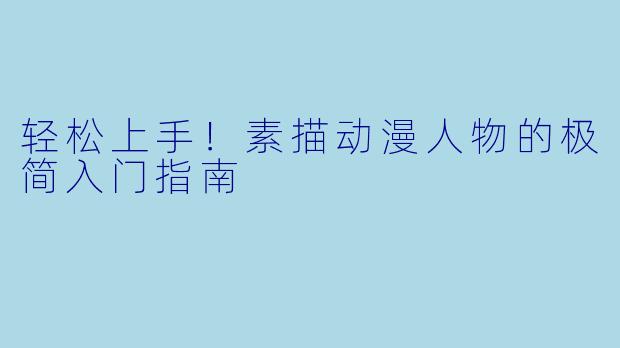 轻松上手!素描动漫人物的极简入门指南