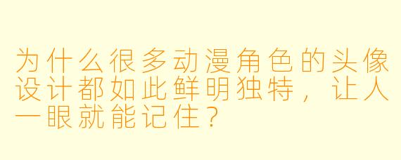 为什么很多动漫角色的头像设计都如此鲜明独特,让人一眼就能记住?