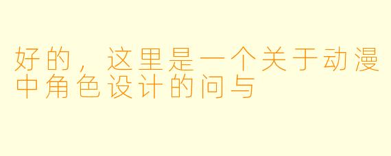 好的，这里是一个关于动漫中角色设计的问与