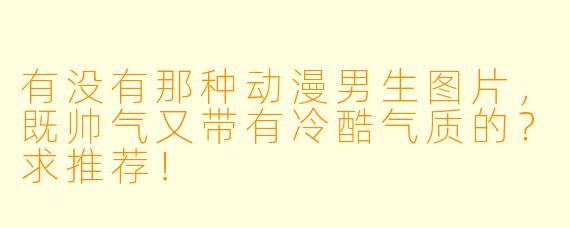 有没有那种动漫男生图片，既帅气又带有冷酷气质的？求推荐！