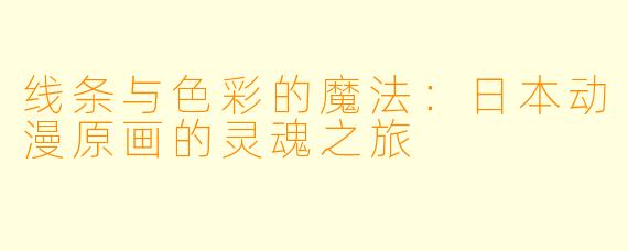 线条与色彩的魔法：日本动漫原画的灵魂之旅