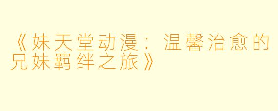 《妹天堂动漫：温馨治愈的兄妹羁绊之旅》