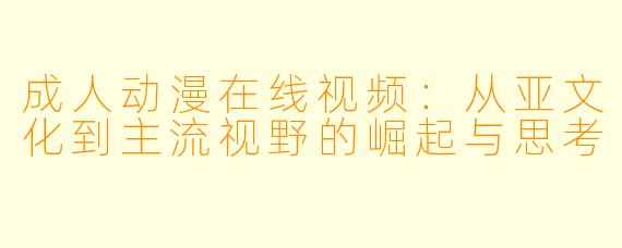 成人动漫在线视频:从亚文化到主流视野的崛起与思考