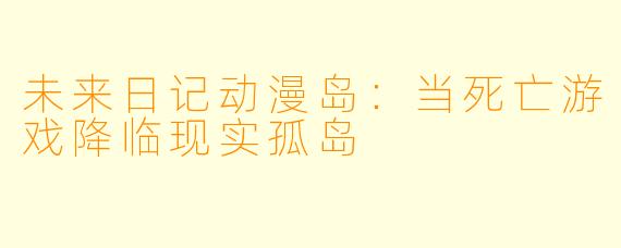 未来日记动漫岛:当死亡游戏降临现实孤岛