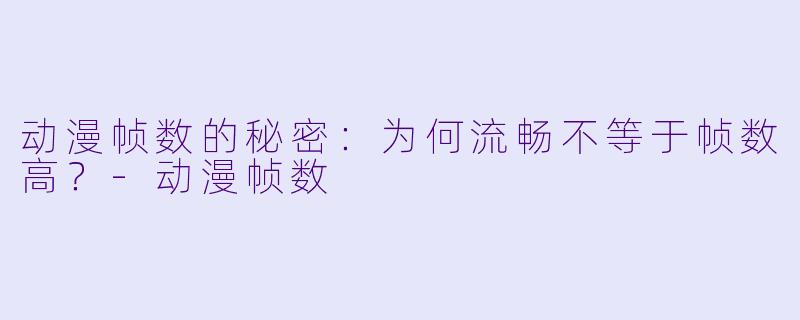 动漫帧数的秘密:为何流畅不等于帧数高?-动漫帧数