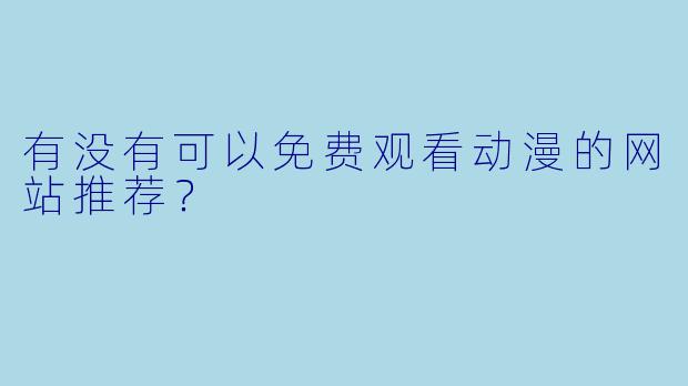 有没有可以免费观看动漫的网站推荐？