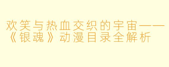 欢笑与热血交织的宇宙——《银魂》动漫目录全解析