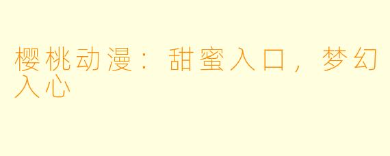 樱桃动漫：甜蜜入口，梦幻入心