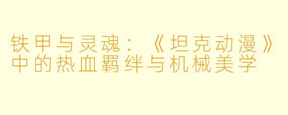 铁甲与灵魂：《坦克动漫》中的热血羁绊与机械美学