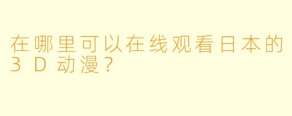 在哪里可以在线观看日本的3D动漫?