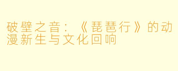 破壁之音：《琵琶行》的动漫新生与文化回响