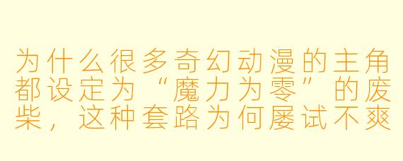 为什么很多奇幻动漫的主角都设定为“魔力为零”的废柴,这种套路为何屡试不爽?