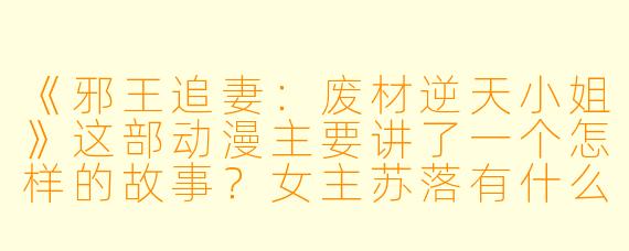 《邪王追妻：废材逆天小姐》这部动漫主要讲了一个怎样的故事？女主苏落有什么特别之处？