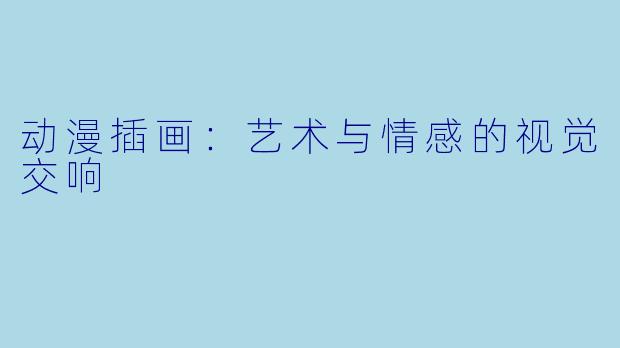 动漫插画：艺术与情感的视觉交响