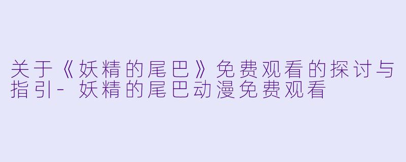 关于《妖精的尾巴》免费观看的探讨与指引