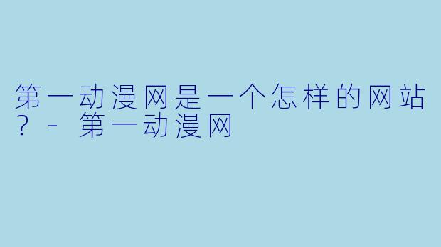 第一动漫网是一个怎样的网站?-第一动漫网