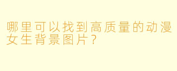 哪里可以找到高质量的动漫女生背景图片?