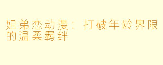 姐弟恋动漫:打破年龄界限的温柔羁绊