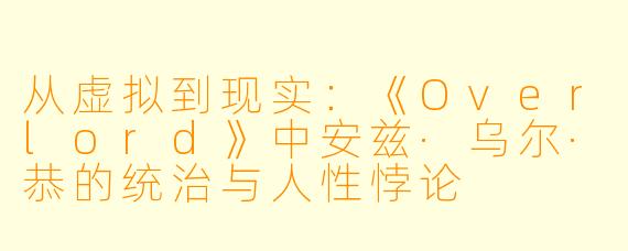 从虚拟到现实：《Overlord》中安兹·乌尔·恭的统治与人性悖论