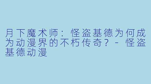 月下魔术师：怪盗基德为何成为动漫界的不朽传奇？-怪盗基德动漫