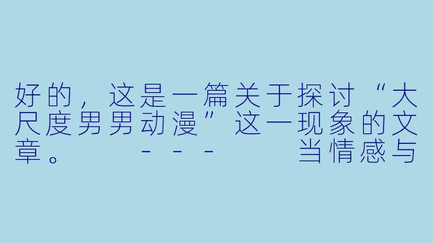 好的，这是一篇关于探讨“大尺度男男动漫”这一现象的文章。

---

当情感与欲望交织：浅谈“大尺度男男动漫”的叙事边界与受众心理