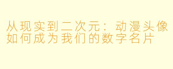 从现实到二次元：动漫头像如何成为我们的数字名片