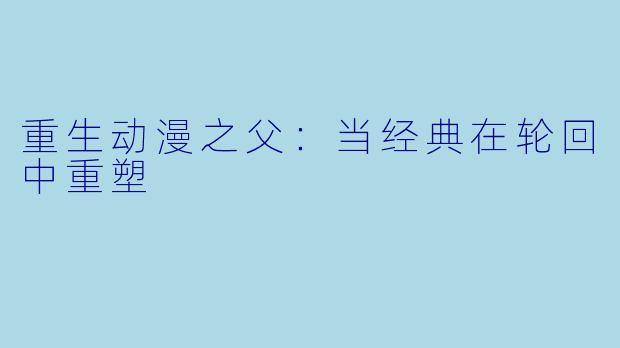 重生动漫之父：当经典在轮回中重塑