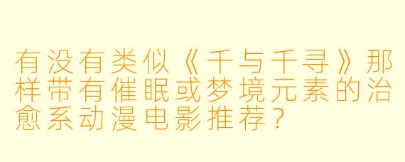 有没有类似《千与千寻》那样带有催眠或梦境元素的治愈系动漫电影推荐？