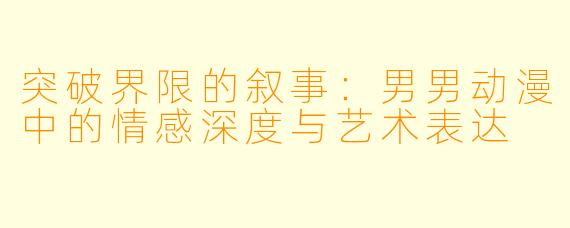 突破界限的叙事:男男动漫中的情感深度与艺术表达