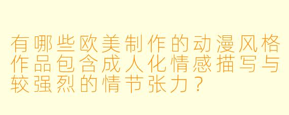 有哪些欧美制作的动漫风格作品包含成人化情感描写与较强烈的情节张力？