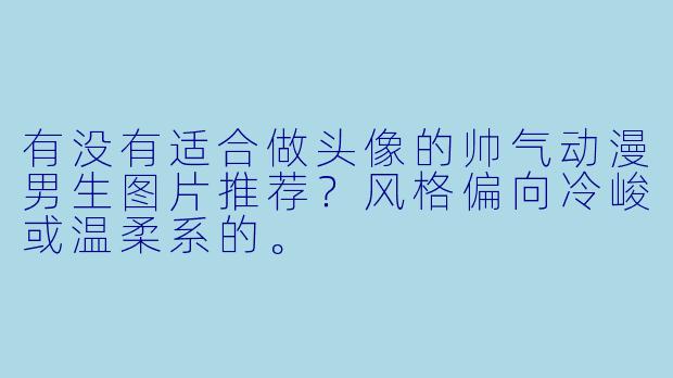有没有适合做头像的帅气动漫男生图片推荐？风格偏向冷峻或温柔系的。