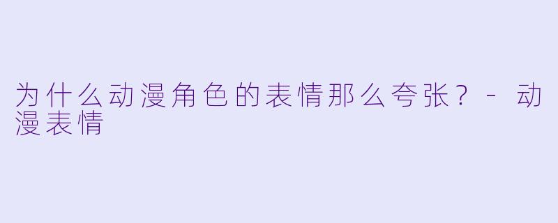 为什么动漫角色的表情那么夸张？