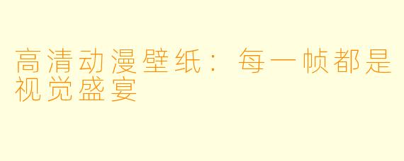 高清动漫壁纸:每一帧都是视觉盛宴
