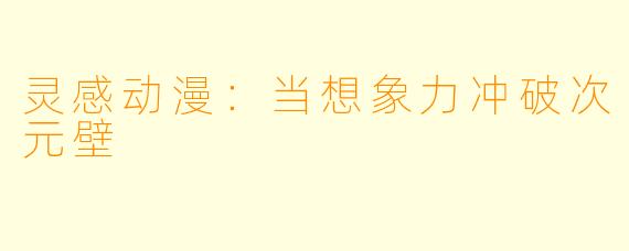 灵感动漫：当想象力冲破次元壁