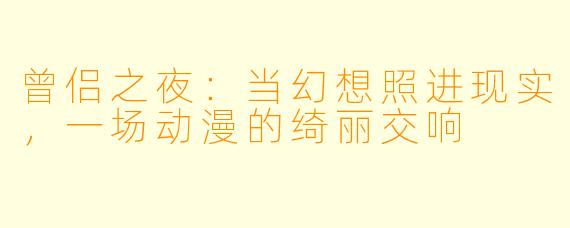 曾侣之夜:当幻想照进现实,一场动漫的绮丽交响