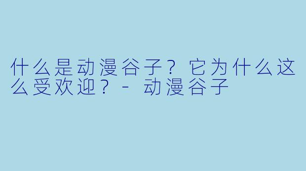 什么是动漫谷子？它为什么这么受欢迎？-动漫谷子