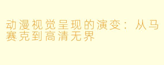动漫视觉呈现的演变:从马赛克到高清无界