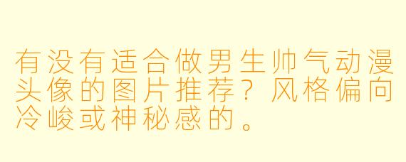 有没有适合做男生帅气动漫头像的图片推荐?风格偏向冷峻或神秘感的。