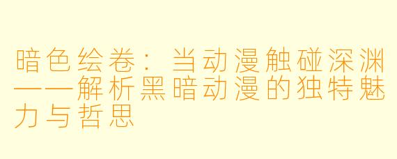 暗色绘卷:当动漫触碰深渊——解析黑暗动漫的独特魅力与哲思