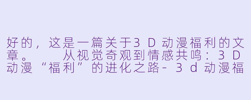 好的,这是一篇关于3D动漫福利的文章。
从视觉奇观到情感共鸣:3D动漫“福利”的进化之路-3d动漫福利