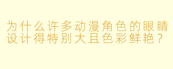 为什么许多动漫角色的眼睛设计得特别大且色彩鲜艳？