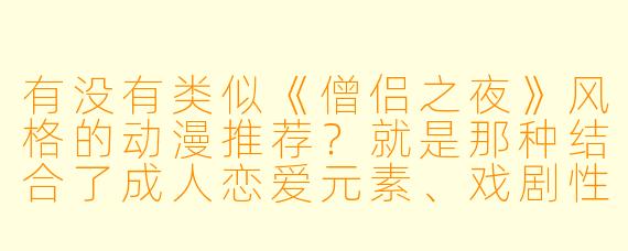 有没有类似《僧侣之夜》风格的动漫推荐？就是那种结合了成人恋爱元素、戏剧性冲突，以及独特角色设定的作品。