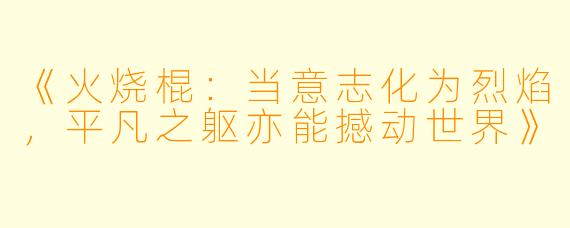《火烧棍:当意志化为烈焰,平凡之躯亦能撼动世界》